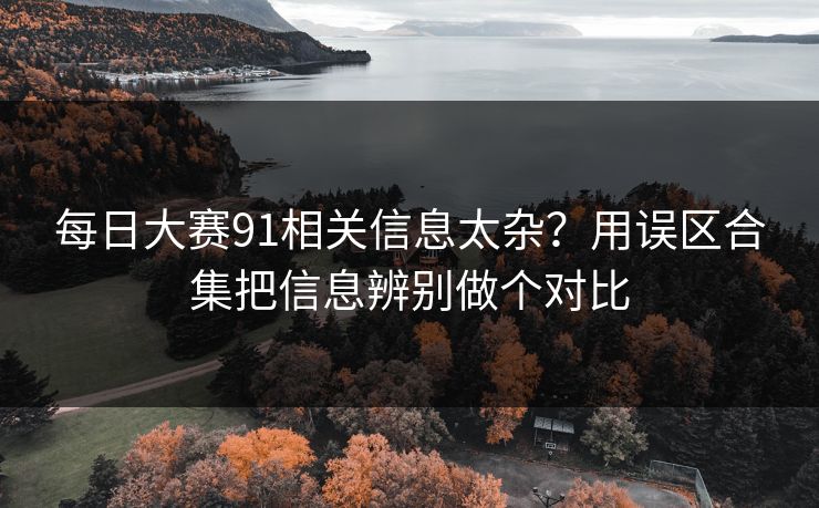 每日大赛91相关信息太杂?用误区合集把信息辨别做个对比 每日大赛91相关信息太杂?用误区合集把信息辨别做个对比